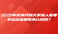 2025年天津開放大學(xué)成人高考畢業(yè)證是國家承認(rèn)的嗎？