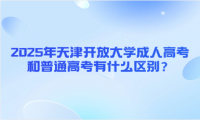 2025年天津開放大學(xué)成人高考和普通高考有什么區(qū)別？