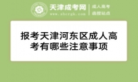 報考天津河?xùn)|區(qū)成人高考有哪些注意事項