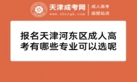 報名天津河?xùn)|區(qū)成人高考有哪些專業(yè)可以選呢