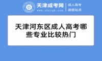 天津河?xùn)|區(qū)成人高考哪些專業(yè)比較熱門