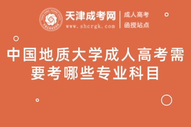 中國地質(zhì)大學(xué)成人高考需要考哪些專業(yè)科目
