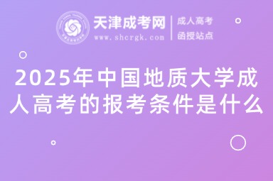 2025年中國(guó)地質(zhì)大學(xué)成人高考的報(bào)考條件是什么