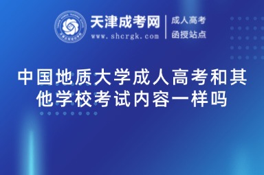 中國(guó)地質(zhì)大學(xué)成人高考和其他學(xué)校考試內(nèi)容一樣嗎