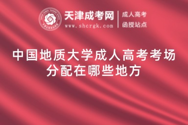 中國地質(zhì)大學成人高考考場分配在哪些地方