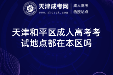 天津和平區(qū)成人高考考試地點都在本區(qū)嗎