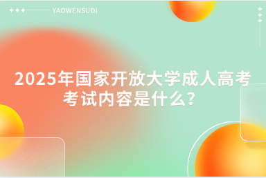2025年國家開放大學(xué)成人高考考試內(nèi)容是什么？