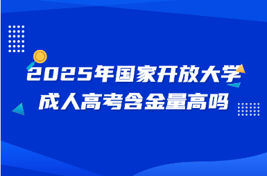 2025年國家開放大學成人高考含金量高嗎