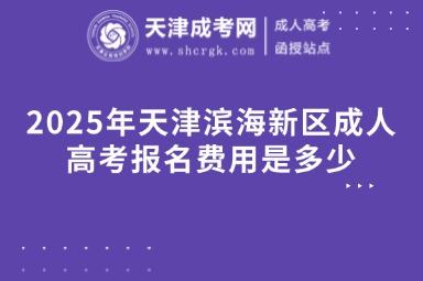 2025年天津?yàn)I海新區(qū)成人高考報(bào)名費(fèi)用是多少
