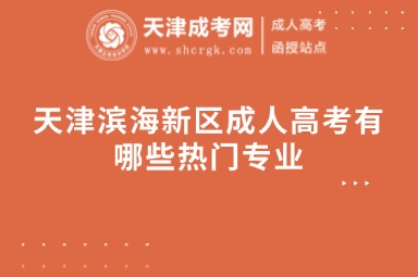 天津?yàn)I海新區(qū)成人高考有哪些熱門專業(yè)