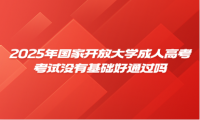 2025年國家開放大學(xué)成人高考考試沒有基礎(chǔ)好通過嗎