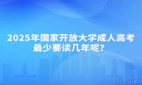 2025年國家開放大學(xué)成人高考最少要讀幾年呢？
