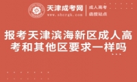 報考天津濱海新區(qū)成人高考和其他區(qū)要求一樣嗎