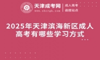 2025年天津濱海新區(qū)成人高考有哪些學習方式