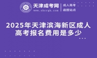 2025年天津濱海新區(qū)成人高考報名費用是多少