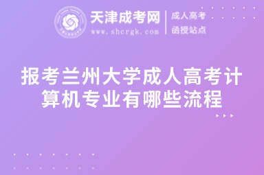 報(bào)考蘭州大學(xué)成人高考計(jì)算機(jī)專業(yè)有哪些流程