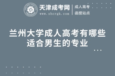 蘭州大學成人高考有哪些適合男生的專業(yè)