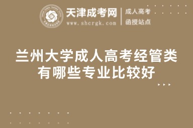 蘭州大學(xué)成人高考經(jīng)管類有哪些專業(yè)比較好