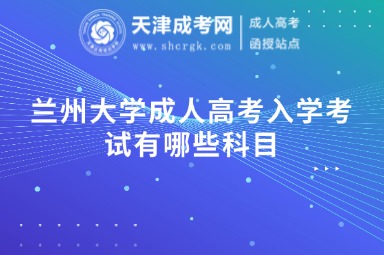 蘭州大學成人高考入學考試有哪些科目