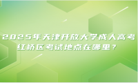 2025年天津開放大學(xué)成人高考紅橋區(qū)考試地點在哪里？