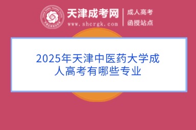 2025年天津中醫(yī)藥大學(xué)成人高考有哪些專業(yè)