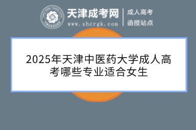 2025年天津中醫(yī)藥大學成人高考哪些專業(yè)適合女生