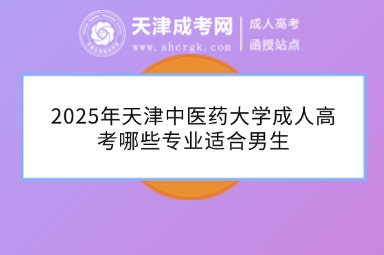 2025年天津中醫(yī)藥大學(xué)成人高考哪些專業(yè)適合男生