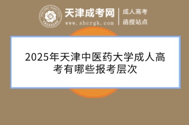 2025年天津中醫(yī)藥大學(xué)成人高考有哪些報(bào)考層次