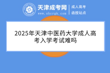 2025年天津中醫(yī)藥大學(xué)成人高考入學(xué)考試難嗎
