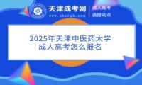 2025年天津中醫(yī)藥大學(xué)成人高考怎么報名