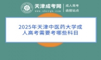 2025年天津中醫(yī)藥大學(xué)成人高考需要考哪些科目