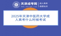 2025年天津中醫(yī)藥大學(xué)成人高考什么時候考試