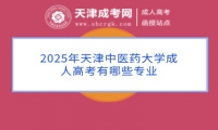 2025年天津中醫(yī)藥大學(xué)成人高考有哪些專業(yè)
