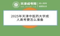 2025年天津中醫(yī)藥大學(xué)成人高考要怎么準(zhǔn)備