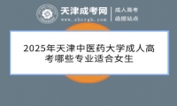 2025年天津中醫(yī)藥大學(xué)成人高考哪些專業(yè)適合女生