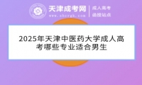 2025年天津中醫(yī)藥大學(xué)成人高考哪些專業(yè)適合男生