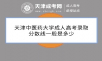 天津中醫(yī)藥大學(xué)成人高考錄取分?jǐn)?shù)線一般是多少