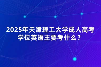 2025年天津理工大學(xué)成人高考學(xué)位英語主要考什么？