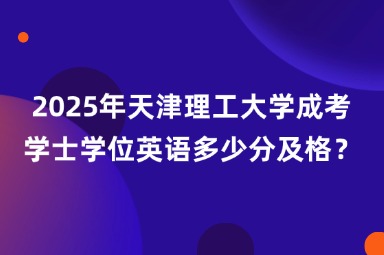 2025年天津理工大學(xué)成考學(xué)士學(xué)位英語多少分及格？