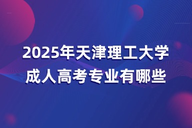 2025年天津理工大學(xué)成人高考專業(yè)有哪些？