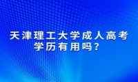 2025年天津理工大學(xué)成人高考學(xué)歷有用嗎？