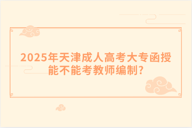 2025年天津成人高考大專函授能不能考教師編制?