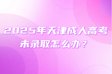 2025年天津成人高考未錄取怎么辦？