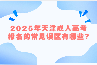 2025年天津成人高考報(bào)名的常見誤區(qū)有哪些?