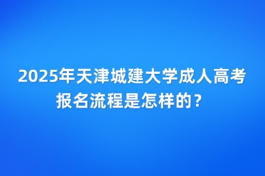 2025年天津城建大學(xué)成人高考報名流程是怎樣的？