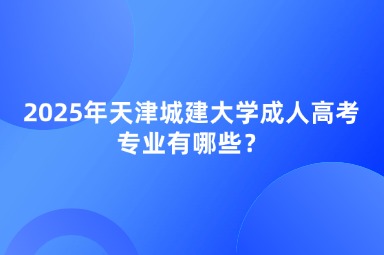2025年天津城建大學(xué)成人高考專業(yè)有哪些？