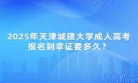 2025年天津城建大學成人高考報名到拿證要多久？