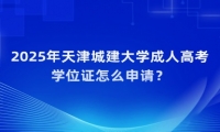2025年天津城建大學成人高考學位證怎么申請？