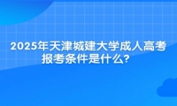 2025年天津城建大學成人高考報考條件是什么？