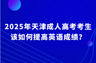 2025年天津成人高考考生該如何提高英語成績？